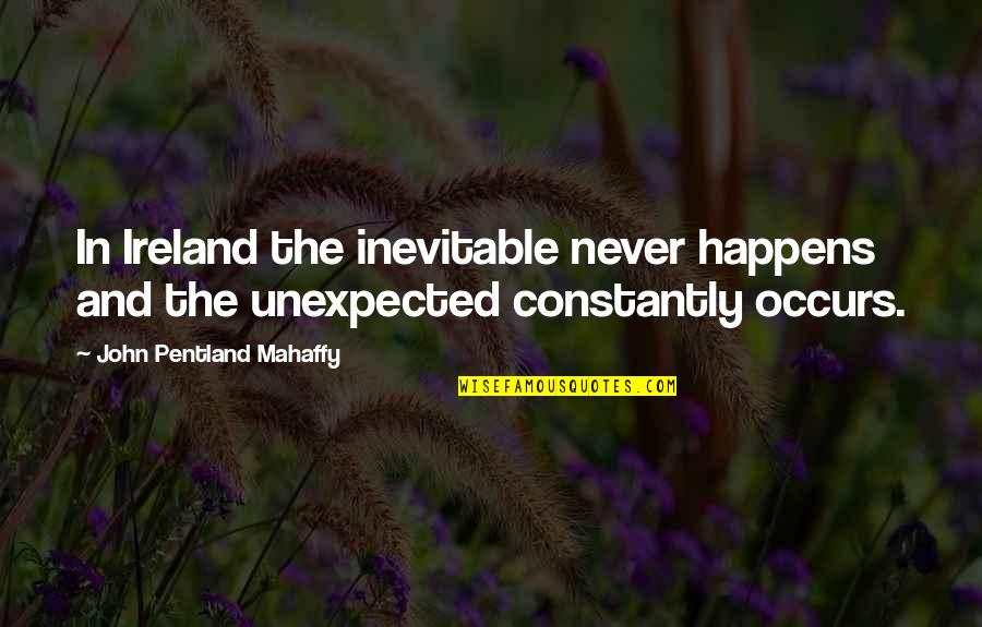 The Unexpected Happens Quotes By John Pentland Mahaffy: In Ireland the inevitable never happens and the The Unexpected Happens Quotes By John Pentland Mahaffy: In Ireland the inevitable never happens and the