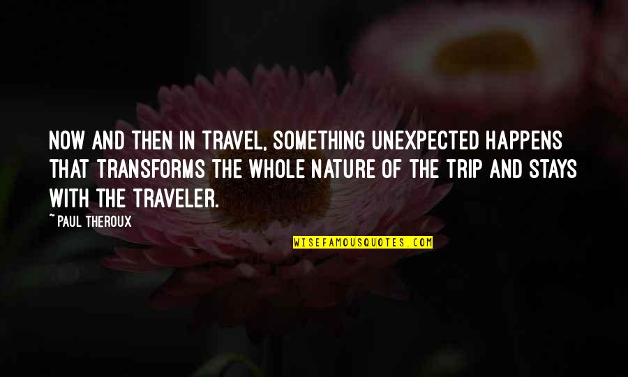 The Unexpected Happens Quotes By Paul Theroux: Now and then in travel, something unexpected happens The Unexpected Happens Quotes By Paul Theroux: Now and then in travel, something unexpected happens