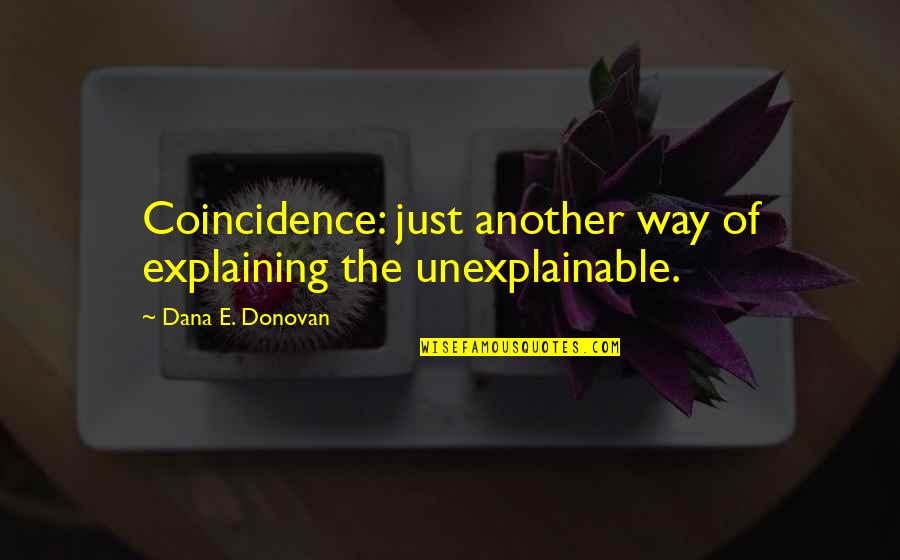 The Unexplainable Quotes By Dana E. Donovan: Coincidence: just another way of explaining the unexplainable.