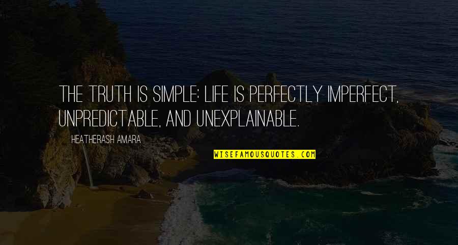 The Unexplainable Quotes By HeatherAsh Amara: The truth is simple: Life is perfectly imperfect,