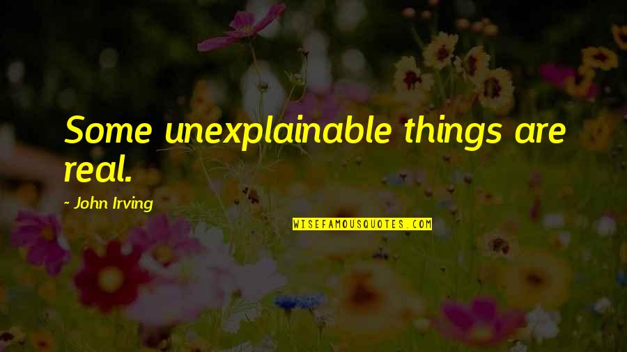 The Unexplainable Quotes By John Irving: Some unexplainable things are real.