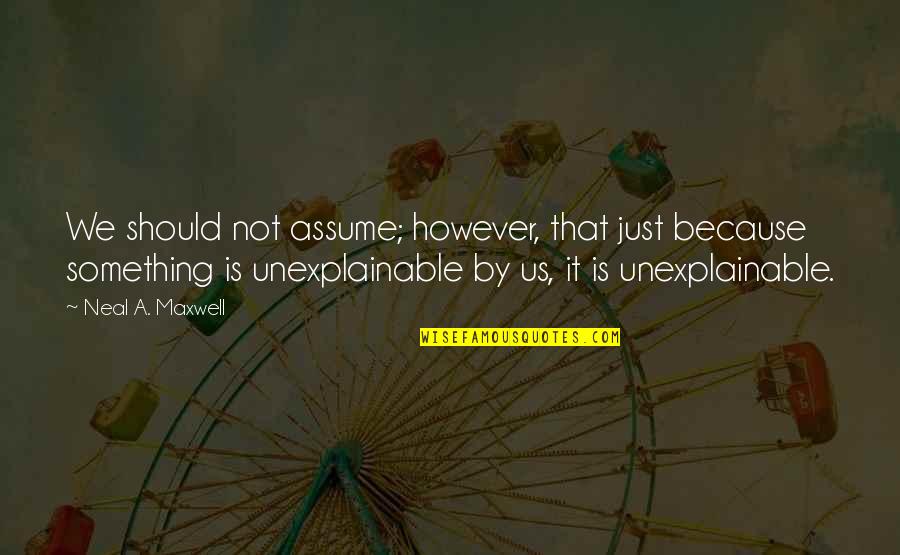 The Unexplainable Quotes By Neal A. Maxwell: We should not assume; however, that just because