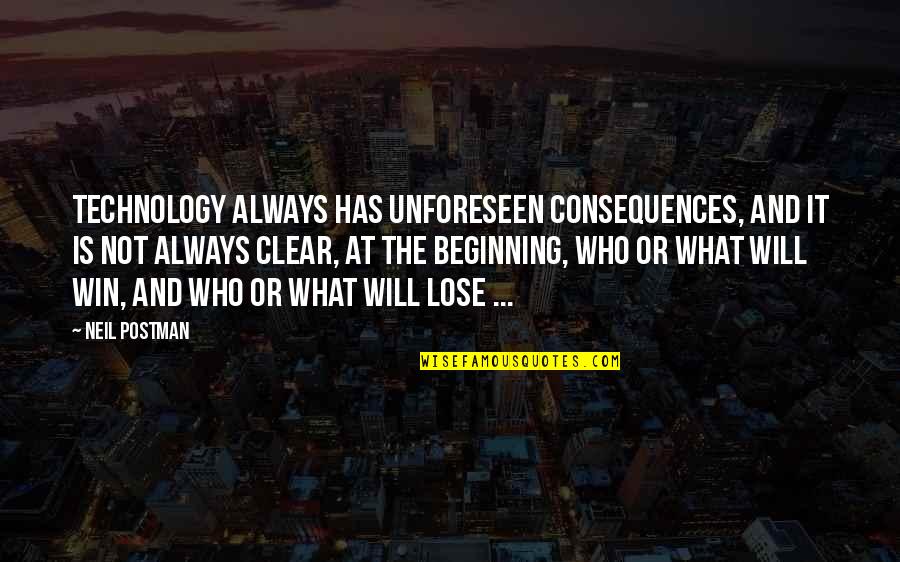 The Unforeseen Quotes By Neil Postman: Technology always has unforeseen consequences, and it is