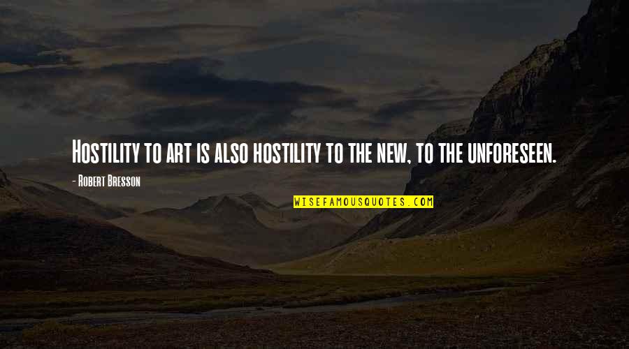 The Unforeseen Quotes By Robert Bresson: Hostility to art is also hostility to the