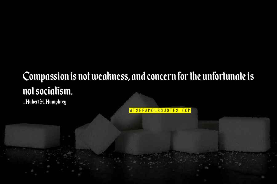The Unfortunate Quotes By Hubert H. Humphrey: Compassion is not weakness, and concern for the