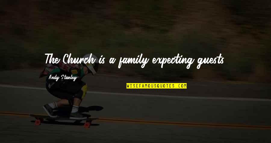 The Unhappiest Man Quotes By Andy Stanley: The Church is a family expecting guests. The Unhappiest Man Quotes By Andy Stanley: The Church is a family expecting guests.