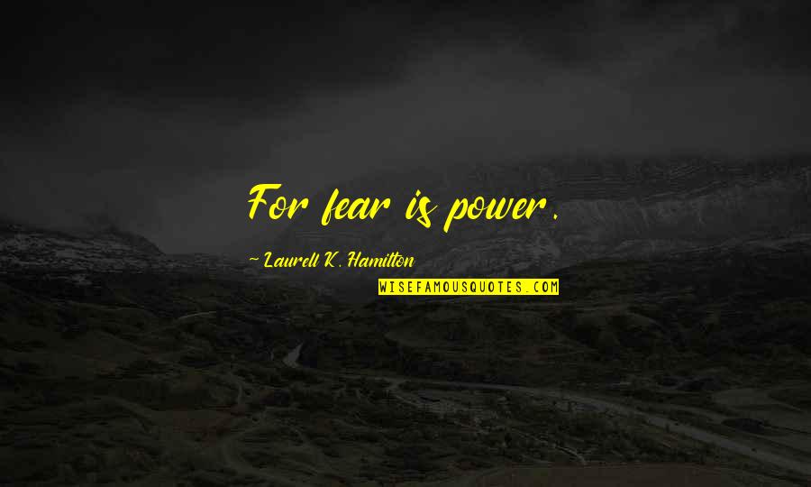 The Unhappiest Man Quotes By Laurell K. Hamilton: For fear is power. The Unhappiest Man Quotes By Laurell K. Hamilton: For fear is power.