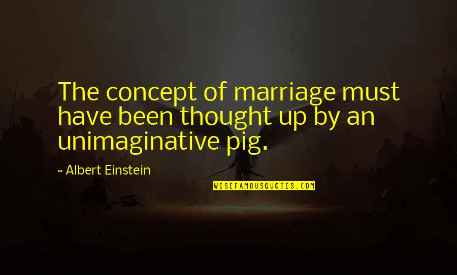 The Unimaginative Quotes By Albert Einstein: The concept of marriage must have been thought