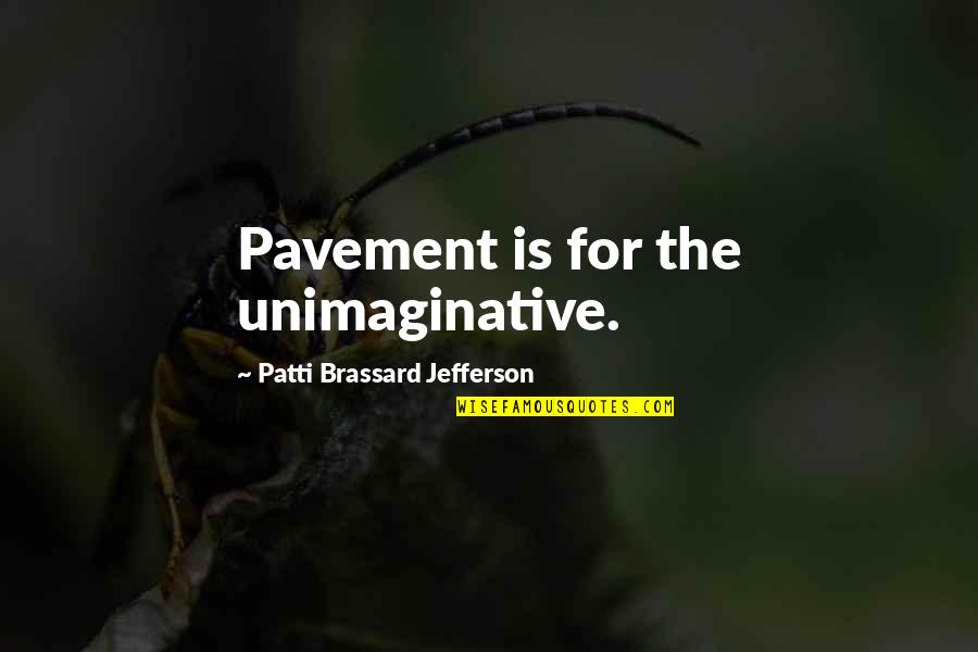 The Unimaginative Quotes By Patti Brassard Jefferson: Pavement is for the unimaginative.