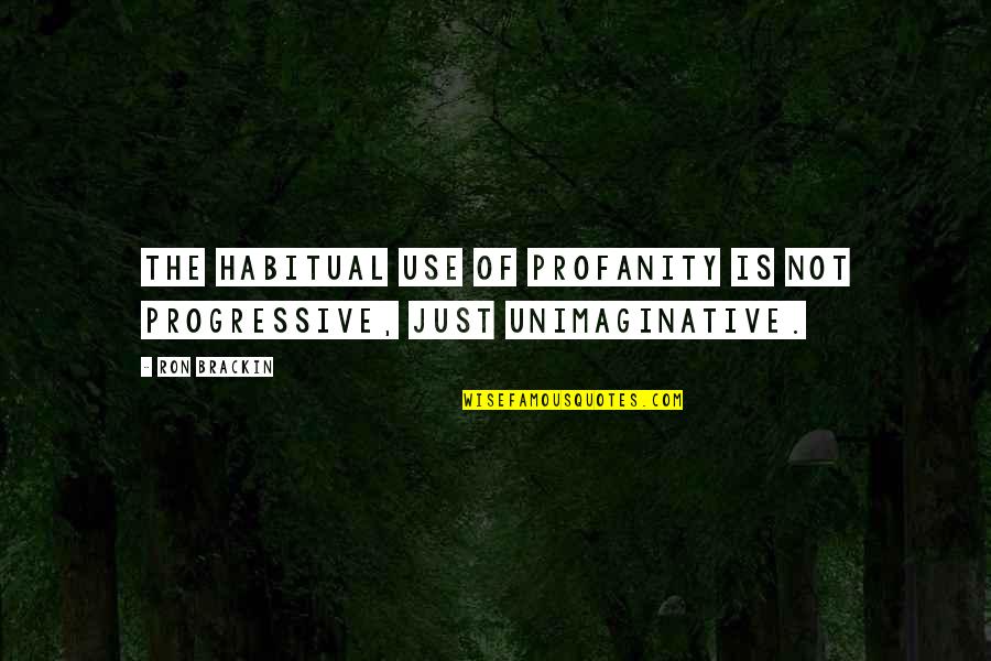 The Unimaginative Quotes By Ron Brackin: The habitual use of profanity is not progressive,