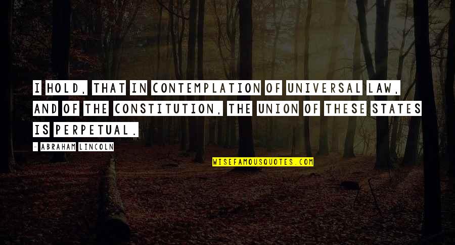 The Union Abraham Lincoln Quotes By Abraham Lincoln: I hold, that in contemplation of universal law,