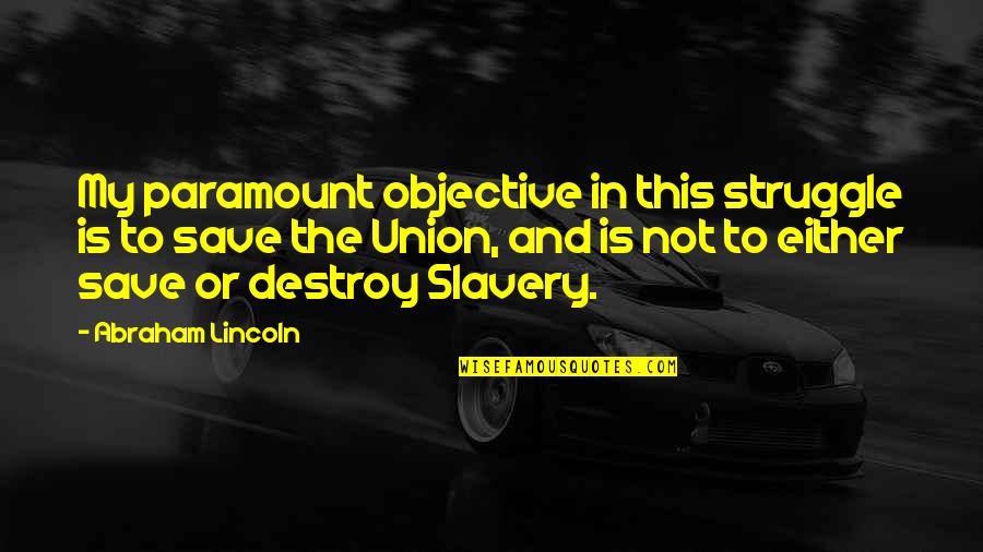 The Union Abraham Lincoln Quotes By Abraham Lincoln: My paramount objective in this struggle is to