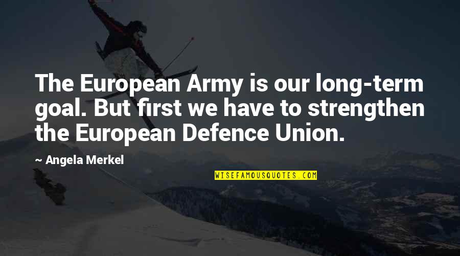 The Union Army Quotes By Angela Merkel: The European Army is our long-term goal. But