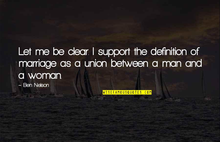 The Union Of Marriage Quotes By Ben Nelson: Let me be clear. I support the definition The Union Of Marriage Quotes By Ben Nelson: Let me be clear. I support the definition