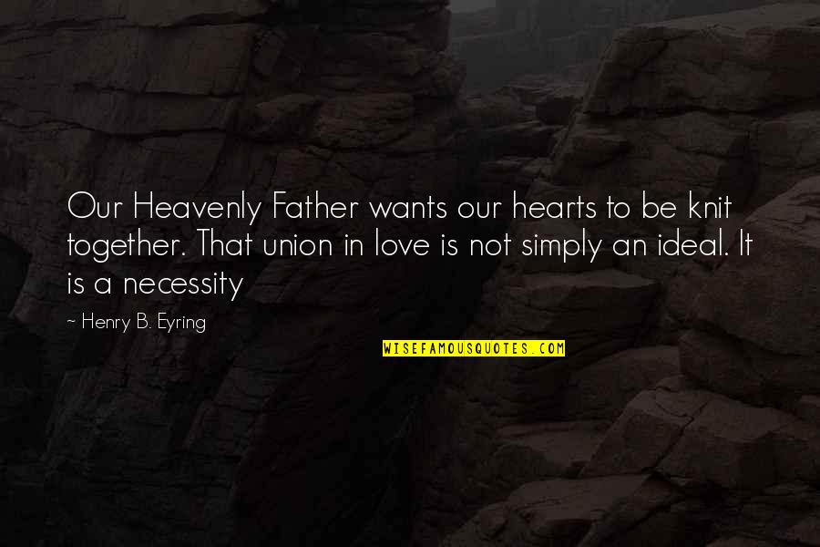 The Union Of Marriage Quotes By Henry B. Eyring: Our Heavenly Father wants our hearts to be The Union Of Marriage Quotes By Henry B. Eyring: Our Heavenly Father wants our hearts to be