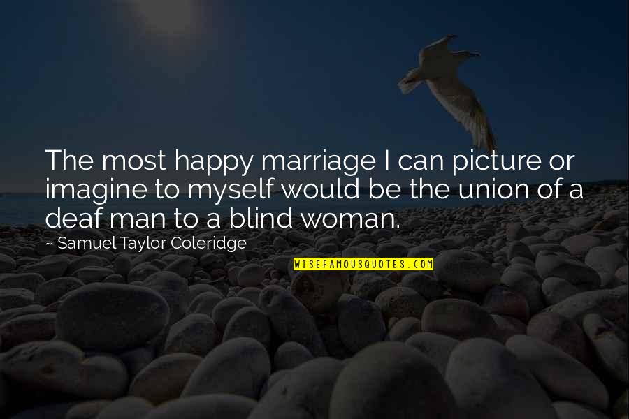The Union Of Marriage Quotes By Samuel Taylor Coleridge: The most happy marriage I can picture or The Union Of Marriage Quotes By Samuel Taylor Coleridge: The most happy marriage I can picture or