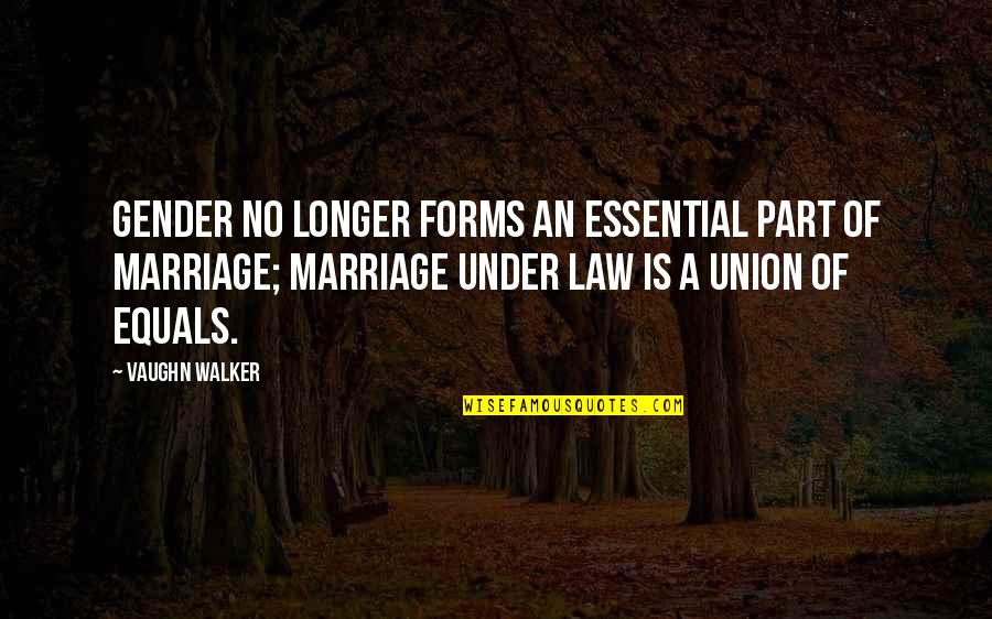 The Union Of Marriage Quotes By Vaughn Walker: Gender no longer forms an essential part of The Union Of Marriage Quotes By Vaughn Walker: Gender no longer forms an essential part of