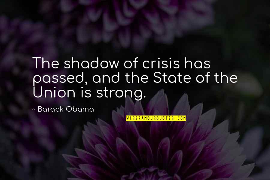 The Union Quotes By Barack Obama: The shadow of crisis has passed, and the