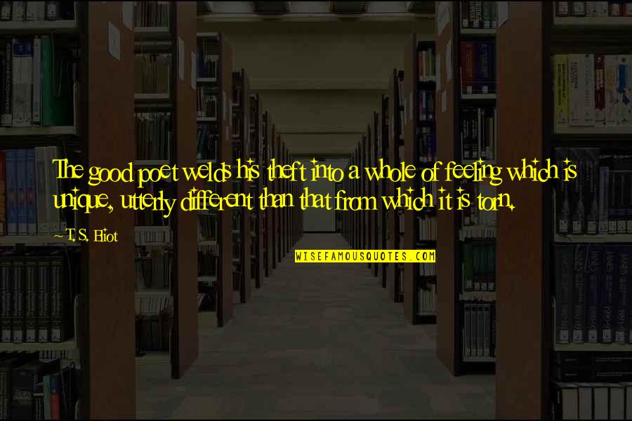 The Unique Quotes By T. S. Eliot: The good poet welds his theft into a