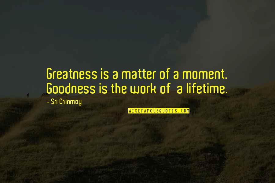 The United Nations Security Council Quotes By Sri Chinmoy: Greatness is a matter of a moment. Goodness