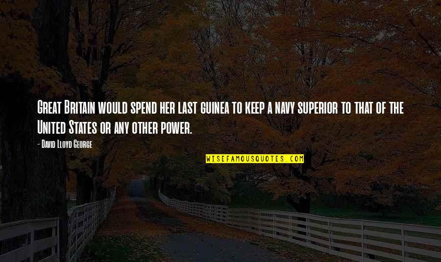 The United States Navy Quotes By David Lloyd George: Great Britain would spend her last guinea to