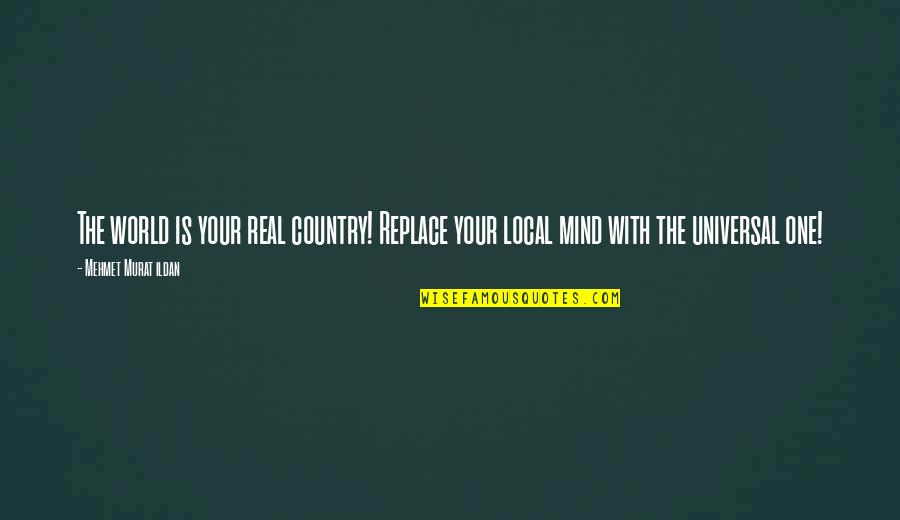 The Universal Mind Quotes By Mehmet Murat Ildan: The world is your real country! Replace your