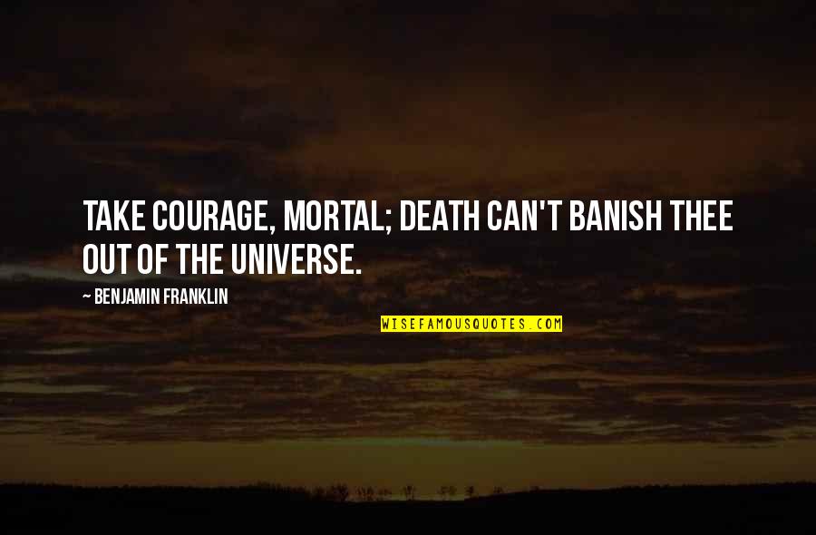The Universe And Death Quotes By Benjamin Franklin: Take Courage, Mortal; Death can't banish thee out