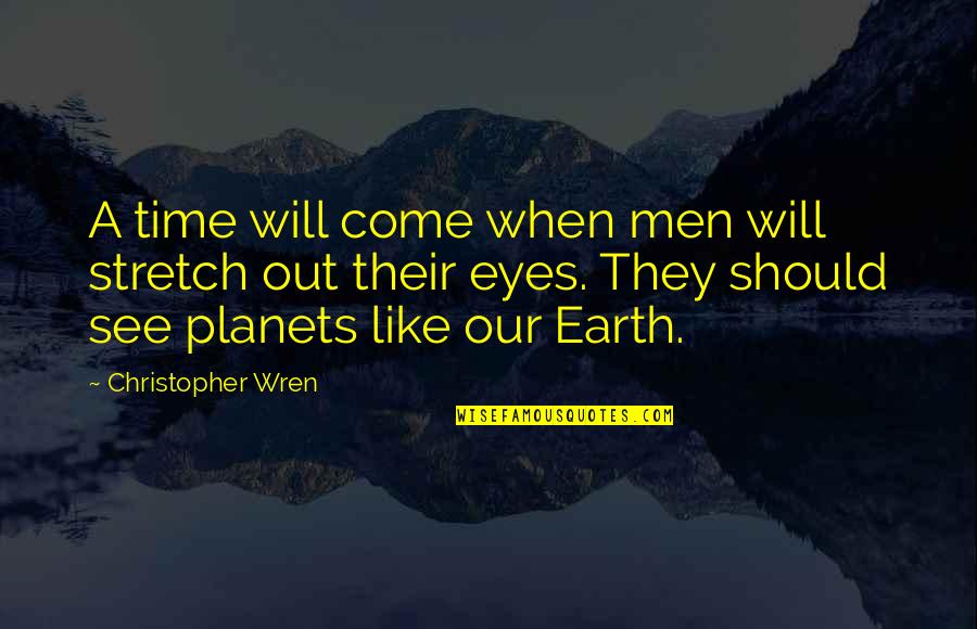 The Universe And Eyes Quotes By Christopher Wren: A time will come when men will stretch