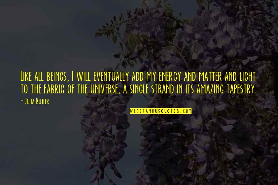 The Universe And Fate Quotes By Julia Butler: Like all beings, I will eventually add my The Universe And Fate Quotes By Julia Butler: Like all beings, I will eventually add my