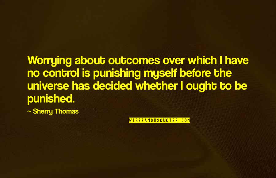 The Universe And Fate Quotes By Sherry Thomas: Worrying about outcomes over which I have no