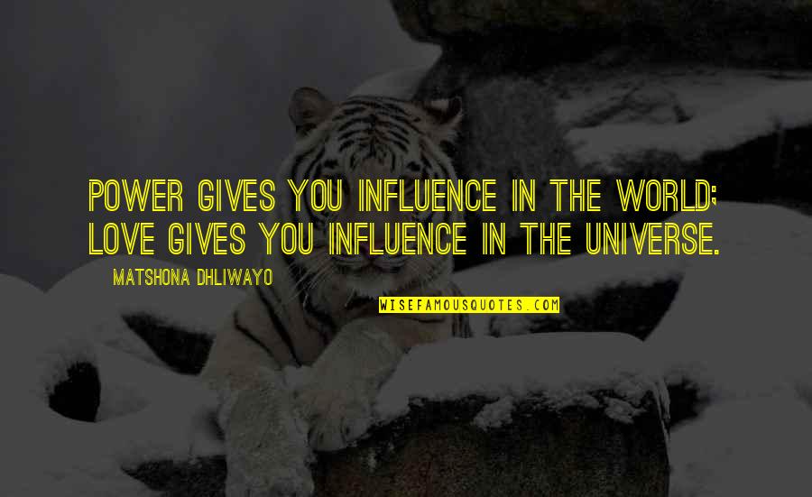The Universe And Love Quotes By Matshona Dhliwayo: Power gives you influence in the world; love