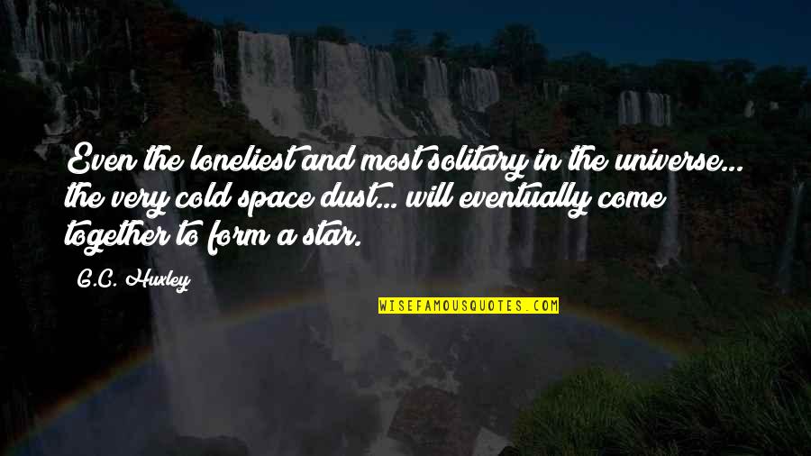 The Universe And Space Quotes By G.C. Huxley: Even the loneliest and most solitary in the