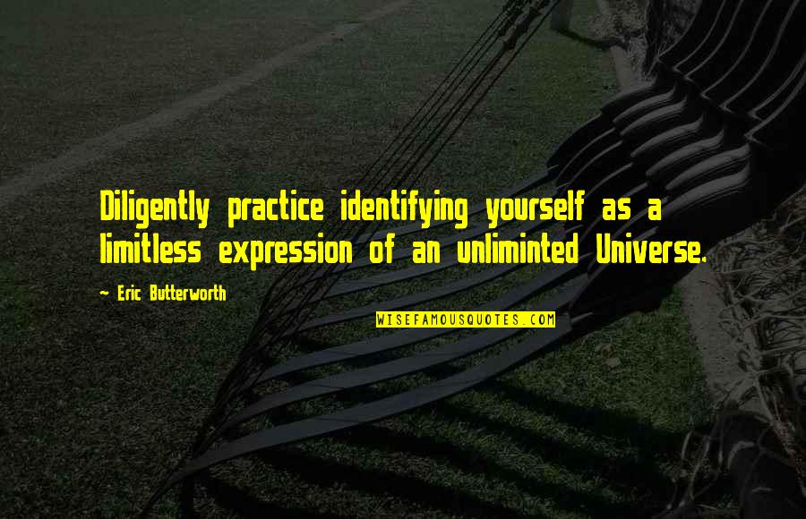 The Universe And Yourself Quotes By Eric Butterworth: Diligently practice identifying yourself as a limitless expression