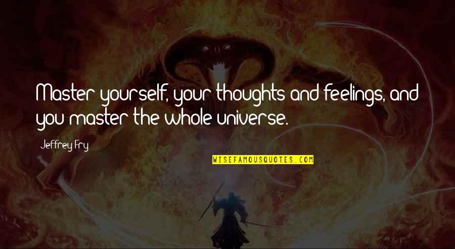 The Universe And Yourself Quotes By Jeffrey Fry: Master yourself, your thoughts and feelings, and you