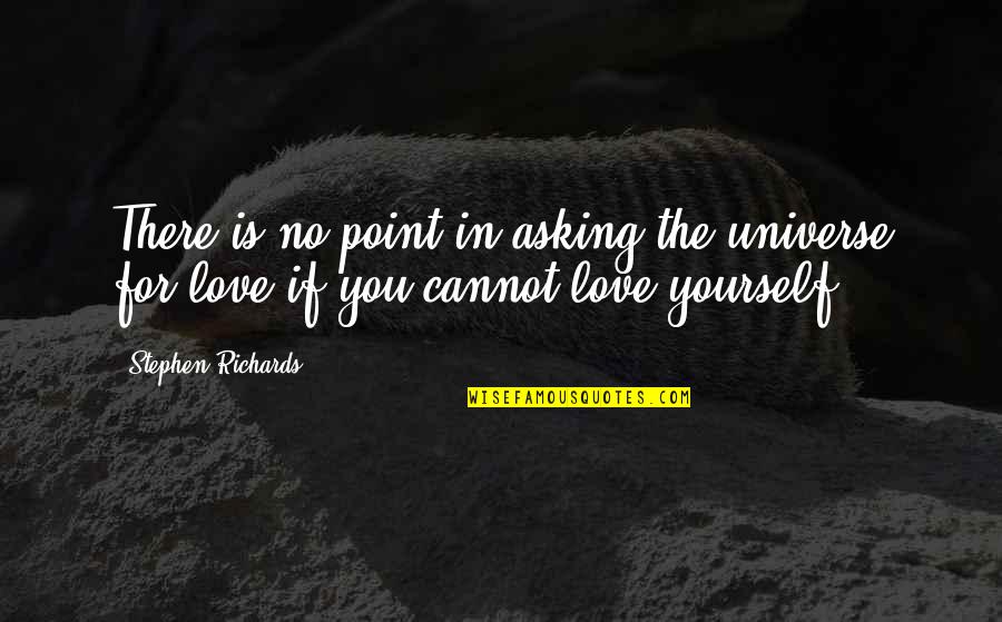 The Universe And Yourself Quotes By Stephen Richards: There is no point in asking the universe