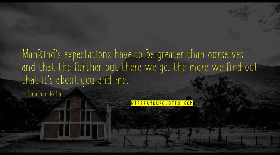The Universe Goodreads Quotes By Jonathan Nolan: Mankind's expectations have to be greater than ourselves The Universe Goodreads Quotes By Jonathan Nolan: Mankind's expectations have to be greater than ourselves