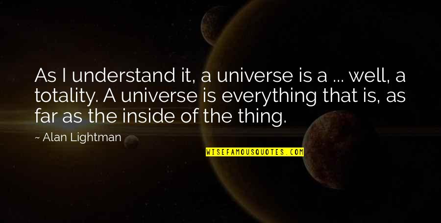 The Universe Is Inside You Quotes By Alan Lightman: As I understand it, a universe is a