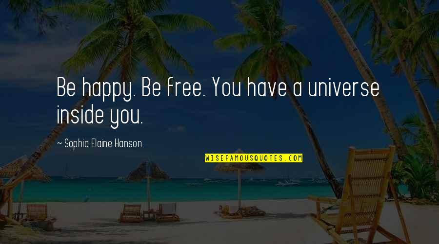 The Universe Is Inside You Quotes By Sophia Elaine Hanson: Be happy. Be free. You have a universe