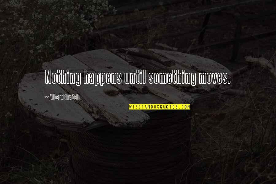 The Universe Is Within Us Quotes By Albert Einstein: Nothing happens until something moves. The Universe Is Within Us Quotes By Albert Einstein: Nothing happens until something moves.