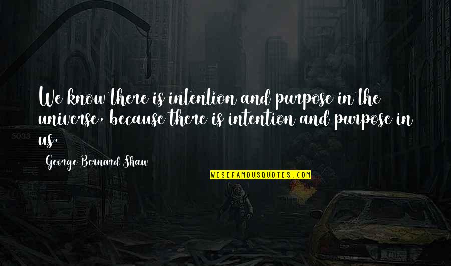 The Universe Knows Quotes By George Bernard Shaw: We know there is intention and purpose in The Universe Knows Quotes By George Bernard Shaw: We know there is intention and purpose in