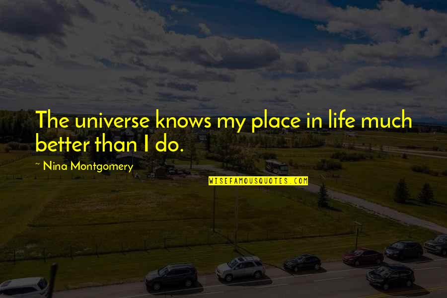 The Universe Knows Quotes By Nina Montgomery: The universe knows my place in life much The Universe Knows Quotes By Nina Montgomery: The universe knows my place in life much