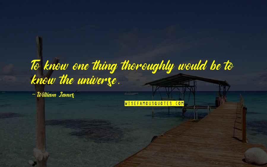 The Universe Knows Quotes By William James: To know one thing thoroughly would be to The Universe Knows Quotes By William James: To know one thing thoroughly would be to