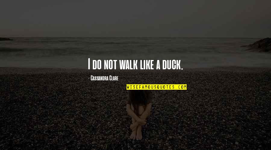 The Universe Motivational Quotes By Cassandra Clare: I do not walk like a duck.