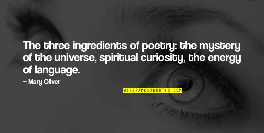 The Universe Mystery Quotes By Mary Oliver: The three ingredients of poetry: the mystery of