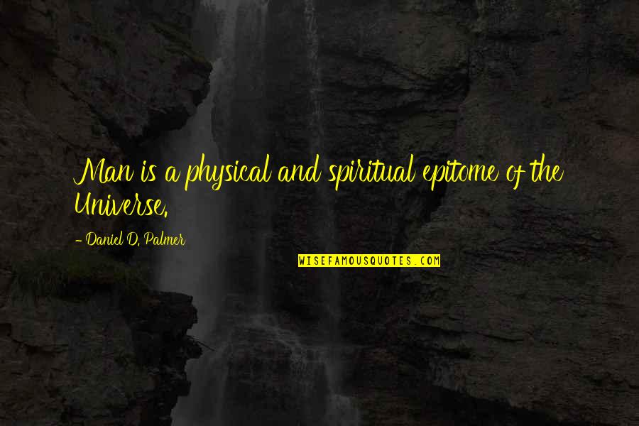 The Universe Spiritual Quotes By Daniel D. Palmer: Man is a physical and spiritual epitome of