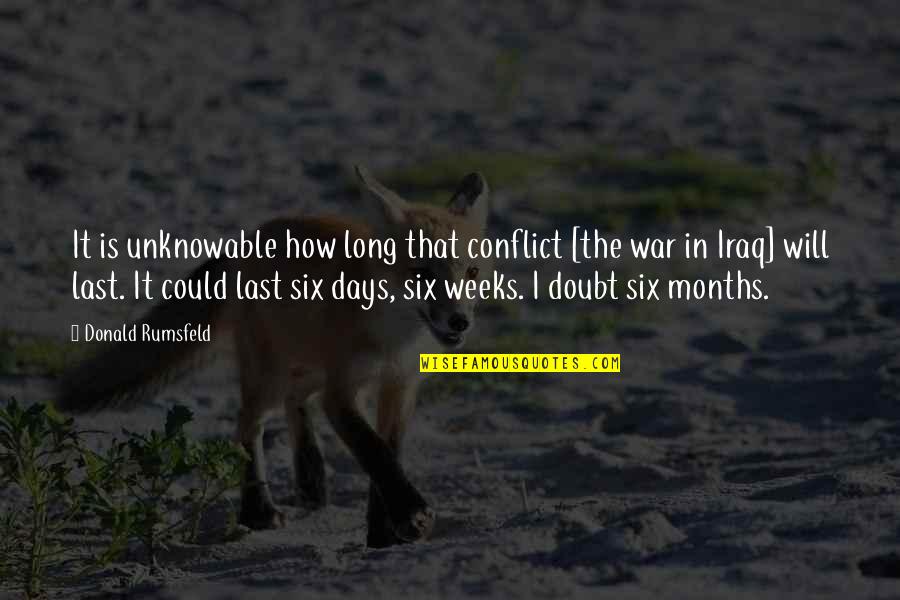 The Unknowable Quotes By Donald Rumsfeld: It is unknowable how long that conflict [the