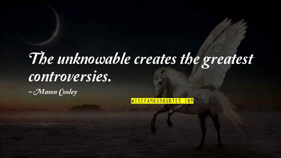 The Unknowable Quotes By Mason Cooley: The unknowable creates the greatest controversies.