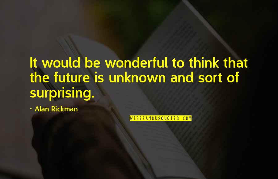 The Unknown Future Quotes By Alan Rickman: It would be wonderful to think that the