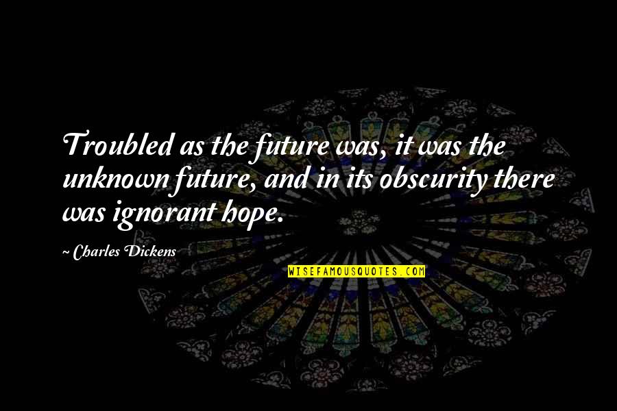 The Unknown Future Quotes By Charles Dickens: Troubled as the future was, it was the