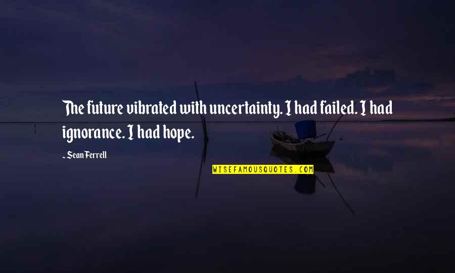 The Unknown Future Quotes By Sean Ferrell: The future vibrated with uncertainty. I had failed.